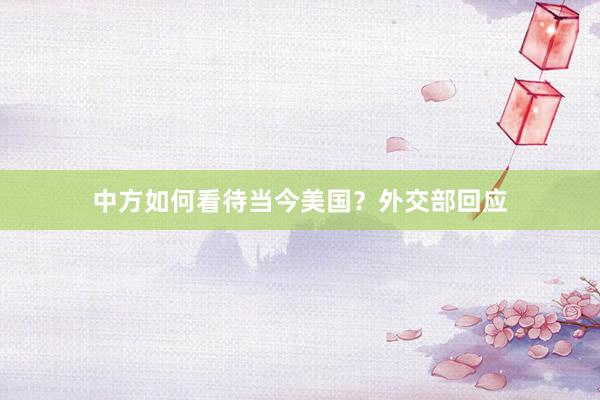 中方如何看待当今美国？外交部回应