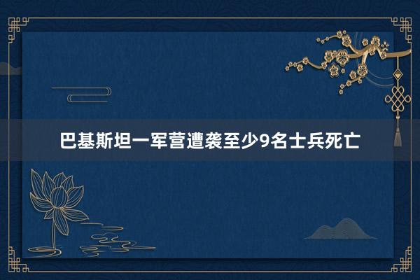 巴基斯坦一军营遭袭至少9名士兵死亡