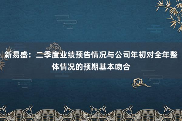 新易盛：二季度业绩预告情况与公司年初对全年整体情况的预期基本吻合