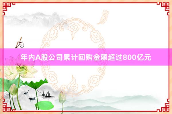 年内A股公司累计回购金额超过800亿元
