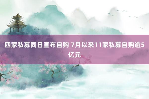 四家私募同日宣布自购 7月以来11家私募自购逾5亿元