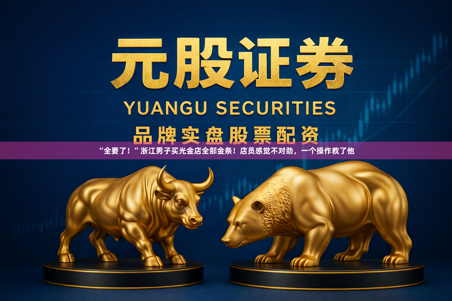 “全要了！”浙江男子买光金店全部金条！店员感觉不对劲，一个操作救了他