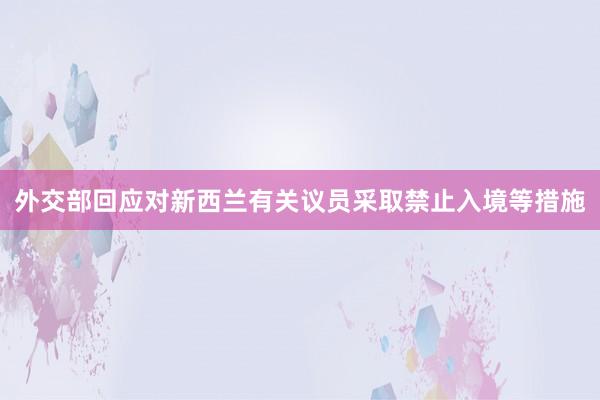 外交部回应对新西兰有关议员采取禁止入境等措施