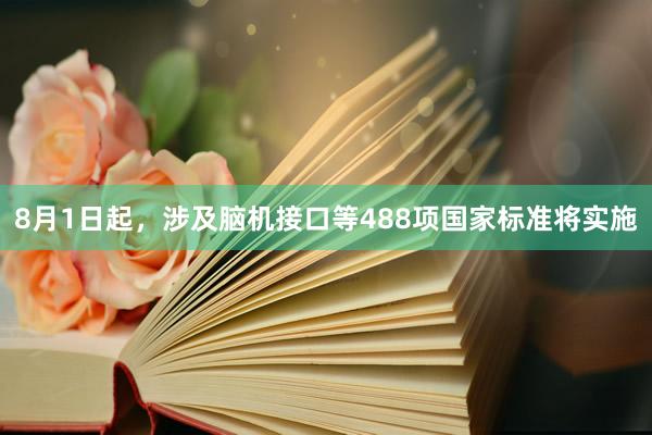 8月1日起，涉及脑机接口等488项国家标准将实施