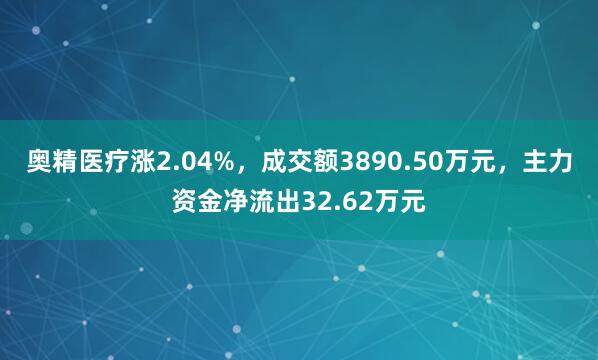 奥精医疗涨2.04%，成交额3890.50万元，主力资金净流出32.62万元