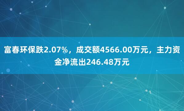 富春环保跌2.07%，成交额4566.00万元，主力资金净流出246.48万元