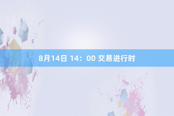 8月14日 14：00 交易进行时