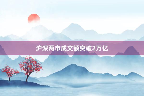 沪深两市成交额突破2万亿