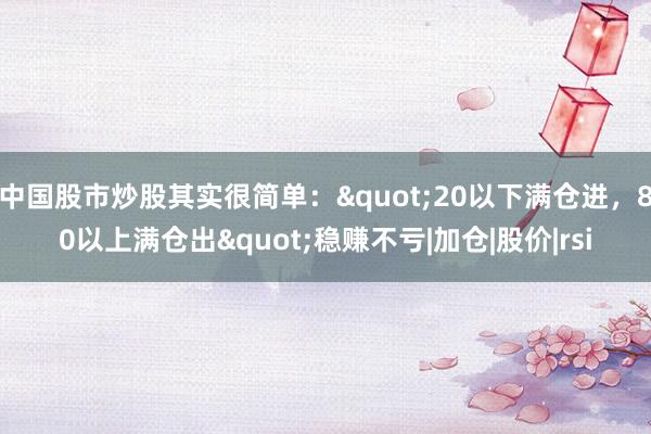 中国股市炒股其实很简单:"20以下满仓进,80以上满仓出"稳赚不亏|加仓|股价|rsi