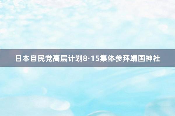 日本自民党高层计划8·15集体参拜靖国神社