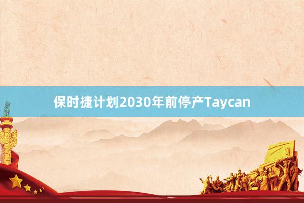 保时捷计划2030年前停产Taycan