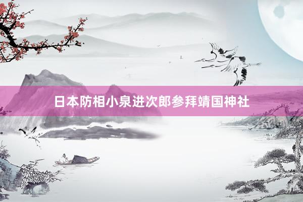 日本防相小泉进次郎参拜靖国神社