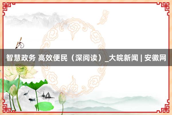 智慧政务 高效便民（深阅读）_大皖新闻 | 安徽网