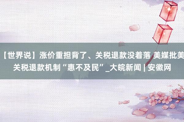 【世界说】涨价重担背了、关税退款没着落 美媒批美关税退款机制“惠不及民”_大皖新闻 | 安徽网