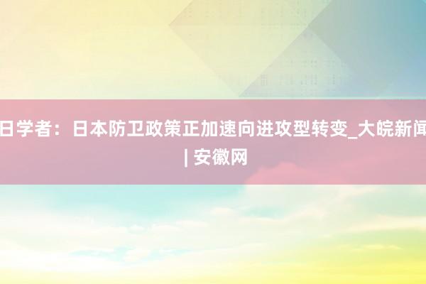 日学者：日本防卫政策正加速向进攻型转变_大皖新闻 | 安徽网