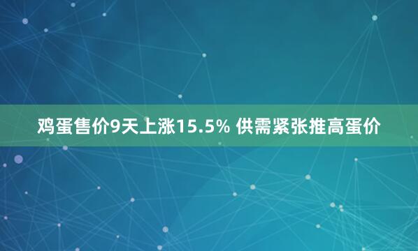 鸡蛋售价9天上涨15.5% 供需紧张推高蛋价