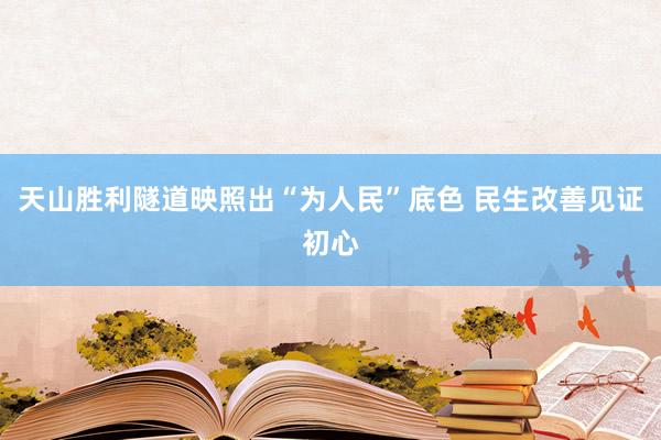 天山胜利隧道映照出“为人民”底色 民生改善见证初心