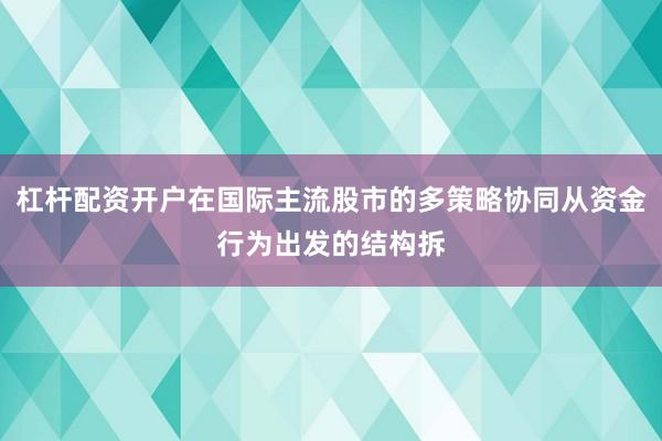 杠杆配资开户在国际主流股市的多策略协同从资金行为出发的结构拆