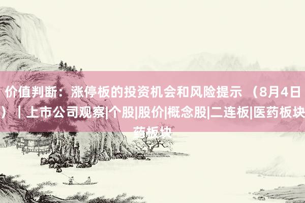 价值判断：涨停板的投资机会和风险提示 （8月4日）｜上市公司观察|个股|股价|概念股|二连板|医药板块