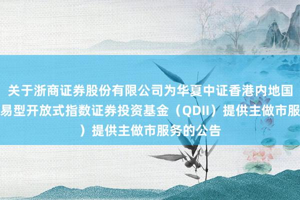 关于浙商证券股份有限公司为华夏中证香港内地国有企业交易型开放式指数证券投资基金（QDII）提供主做市服务的公告