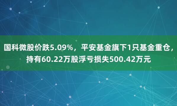 国科微股价跌5.09%，平安基金旗下1只基金重仓，持有60.22万股浮亏损失500.42万元