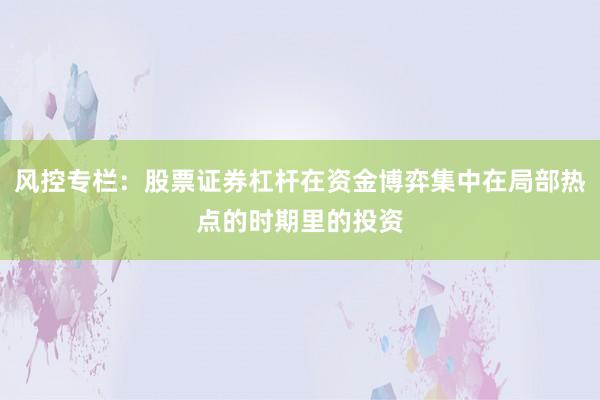 风控专栏：股票证券杠杆在资金博弈集中在局部热点的时期里的投资
