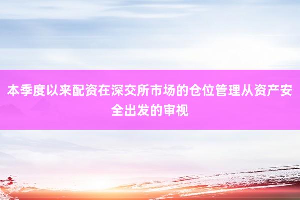 本季度以来配资在深交所市场的仓位管理从资产安全出发的审视