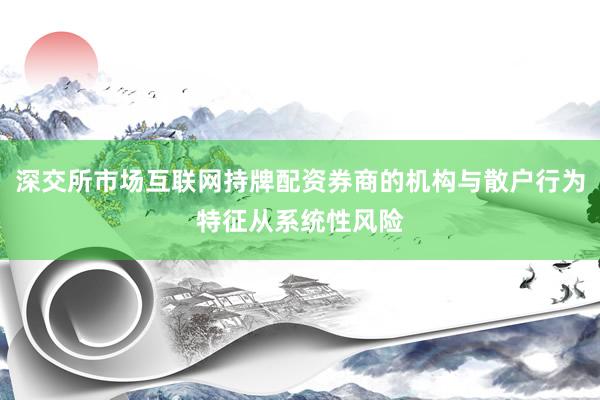 深交所市场互联网持牌配资券商的机构与散户行为特征从系统性风险