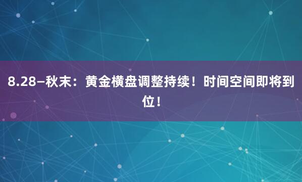 8.28—秋末：黄金横盘调整持续！时间空间即将到位！