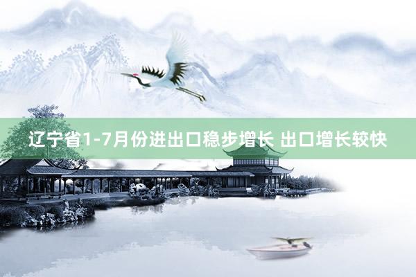 辽宁省1-7月份进出口稳步增长 出口增长较快