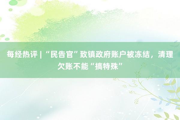 每经热评 | “民告官”致镇政府账户被冻结,清理欠账不能“搞特殊”