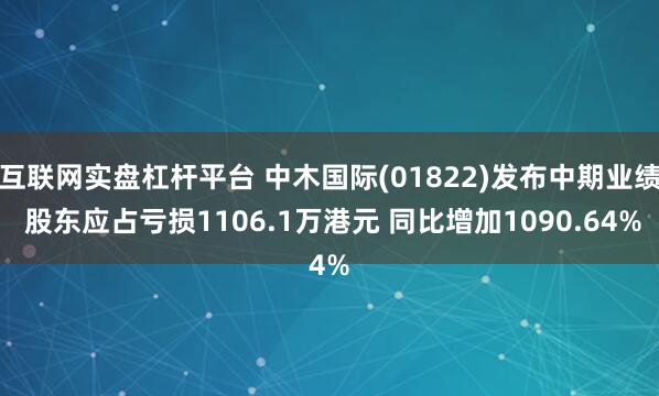 互联网实盘杠杆平台 中木国际(01822)发布中期业绩 股东应占亏损1106.1万港元 同比增加1090.64%