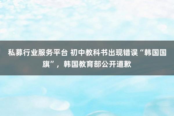 私募行业服务平台 初中教科书出现错误“韩国国旗”,韩国教育部公开道歉