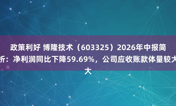 政策利好 博隆技术（603325）2026年中报简析：净利润同比下降59.69%，公司应收账款体量较大
