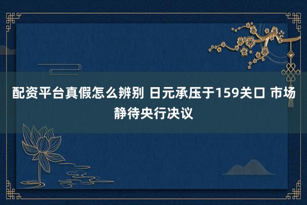 配资平台真假怎么辨别 日元承压于159关口 市场静待央行决议