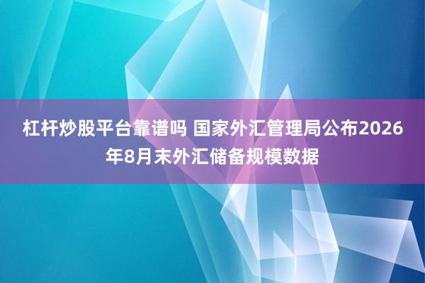 杠杆炒股平台靠谱吗 国家外汇管理局公布2026年8月末外汇储备规模数据