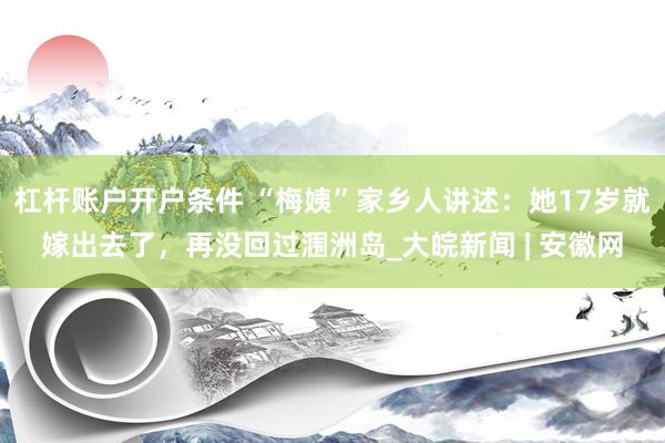 杠杆账户开户条件 “梅姨”家乡人讲述：她17岁就嫁出去了，再没回过涠洲岛_大皖新闻 | 安徽网