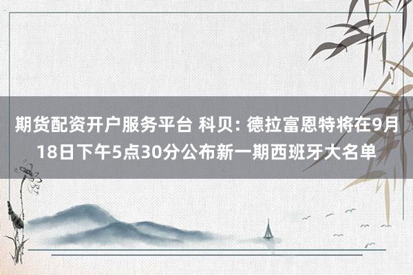 期货配资开户服务平台 科贝: 德拉富恩特将在9月18日下午5点30分公布新一期西班牙大名单
