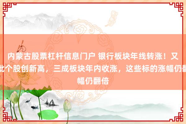 内蒙古股票杠杆信息门户 银行板块年线转涨！又一批个股创新高，三成板块年内收涨，这些标的涨幅仍翻倍