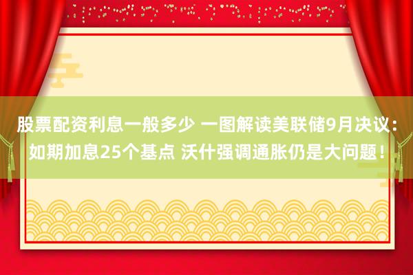 股票配资利息一般多少 一图解读美联储9月决议：如期加息25个基点 沃什强调通胀仍是大问题！