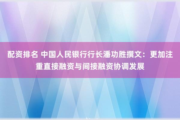 配资排名 中国人民银行行长潘功胜撰文：更加注重直接融资与间接融资协调发展