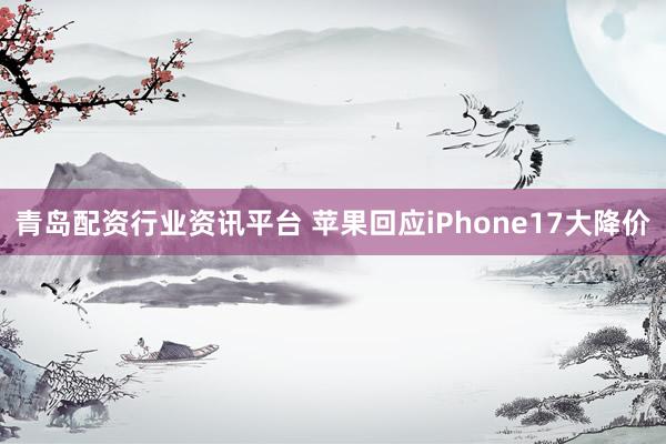 青岛配资行业资讯平台 苹果回应iPhone17大降价
