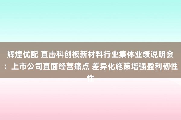 辉煌优配 直击科创板新材料行业集体业绩说明会:上市公司直面经营痛点 差异化施策增强盈利韧性