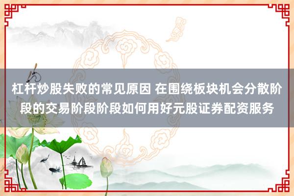 杠杆炒股失败的常见原因 在围绕板块机会分散阶段的交易阶段阶段如何用好元股证券配资服务